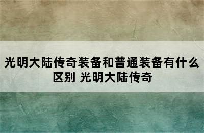 光明大陆传奇装备和普通装备有什么区别 光明大陆传奇